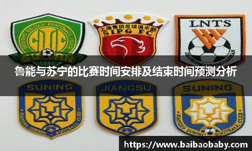 鲁能与苏宁的比赛时间安排及结束时间预测分析