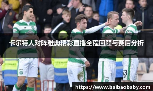 卡尔特人对阵雅典精彩直播全程回顾与赛后分析