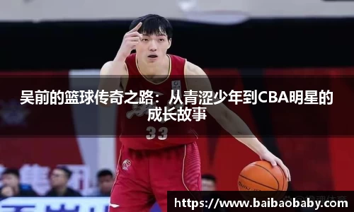 吴前的篮球传奇之路：从青涩少年到CBA明星的成长故事